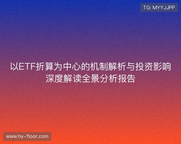 以ETF折算为中心的机制解析与投资影响深度解读全景分析报告